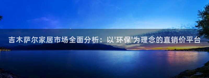 杏宇平台专用通道：吉木萨尔家居市场全面分析：以\'环保\'为