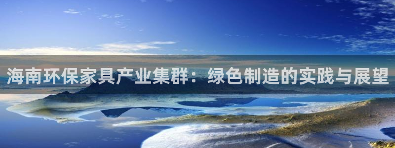 杏宇登陆网站：海南环保家具产业集群：绿色制造的实践与展望