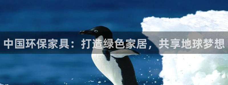 杏宇平台还在吗：中国环保家具：打造绿色家居，共享地球梦想