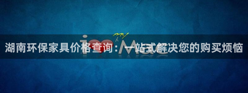 杏宇官方娱乐：湖南环保家具价格查询：一站式解决您的购买烦恼