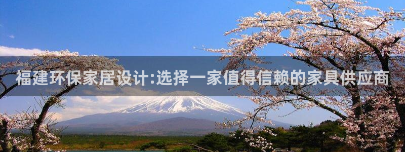杏宇平台注册地址：福建环保家居设计:选择一家值得信赖的家具供
