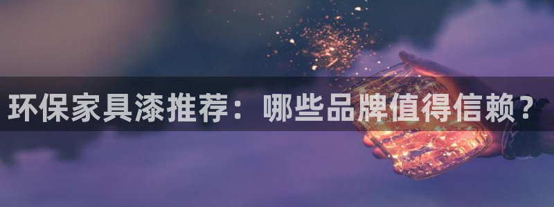 杏宇平台服务中心：环保家具漆推荐：哪些品牌值得信赖？