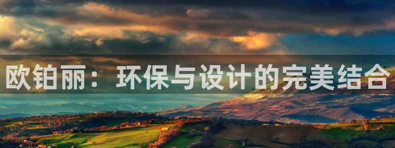 杏宇注册登录平台：欧铂丽：环保与设计的完美结合
