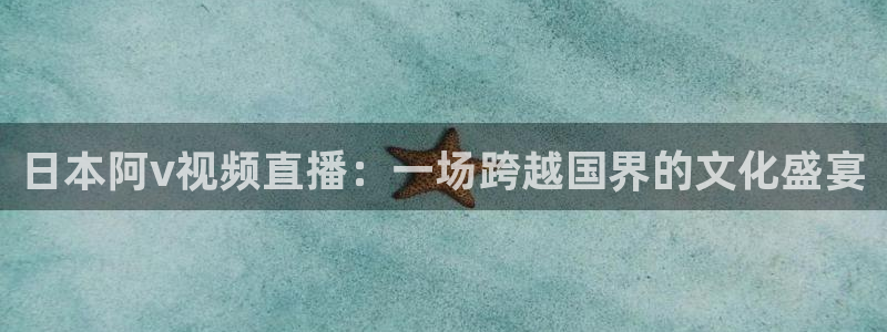 熊猫体育官网：日本阿v视频直播：一场跨越国界的文化盛宴