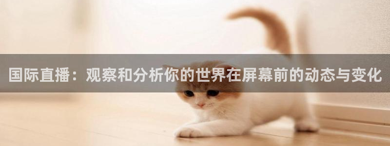 熊猫体育直播新的好游戏.认证网.org：国际直播：观察和分析你的世界在屏幕前的动态与变化