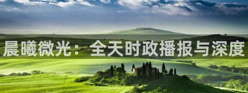 熊猫体育在线观看：晨曦微光：全天时政播报与深度