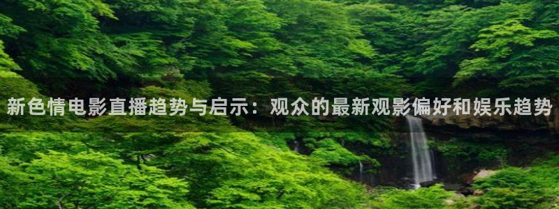熊猫足球直播平台：新色情电影直播趋势与启示：观众的最新观影偏好和娱乐趋势