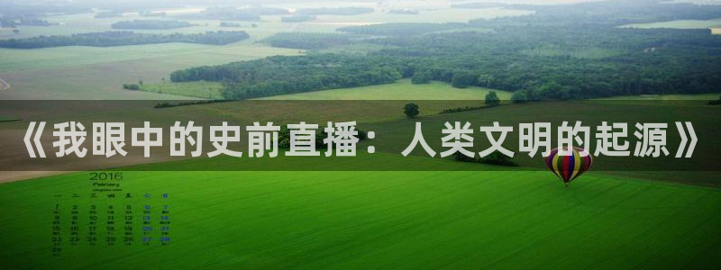 熊猫体育足球直播app：《我眼中的史前直播：人类文明的起源》