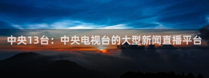 熊猫在线直播：中央13台：中央电视台的大型新闻直播平台